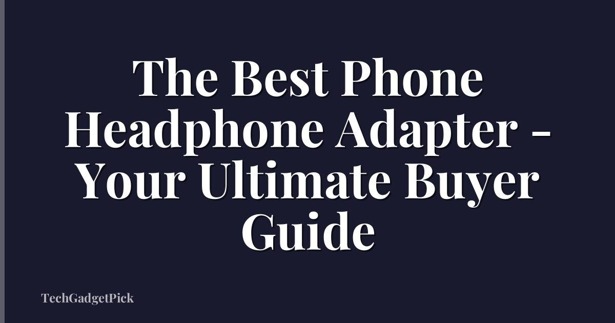 The Best Phone Headphone Adapter - Your Ultimate Buyer Guide