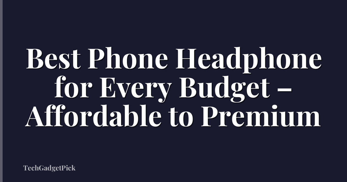 Best Phone Headphone for Every Budget – Affordable to Premium