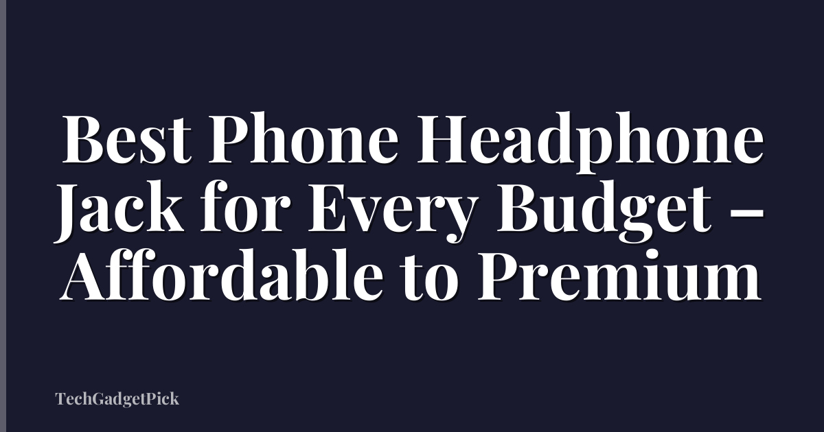 Best Phone Headphone Jack for Every Budget – Affordable to Premium
