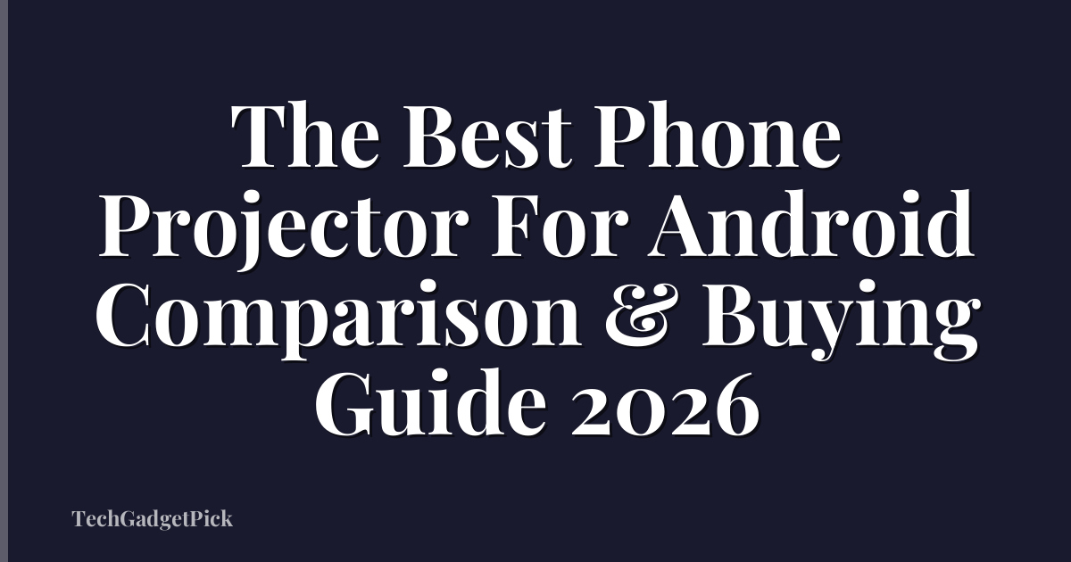 The Best Phone Projector For Android Comparison & Buying Guide 2026