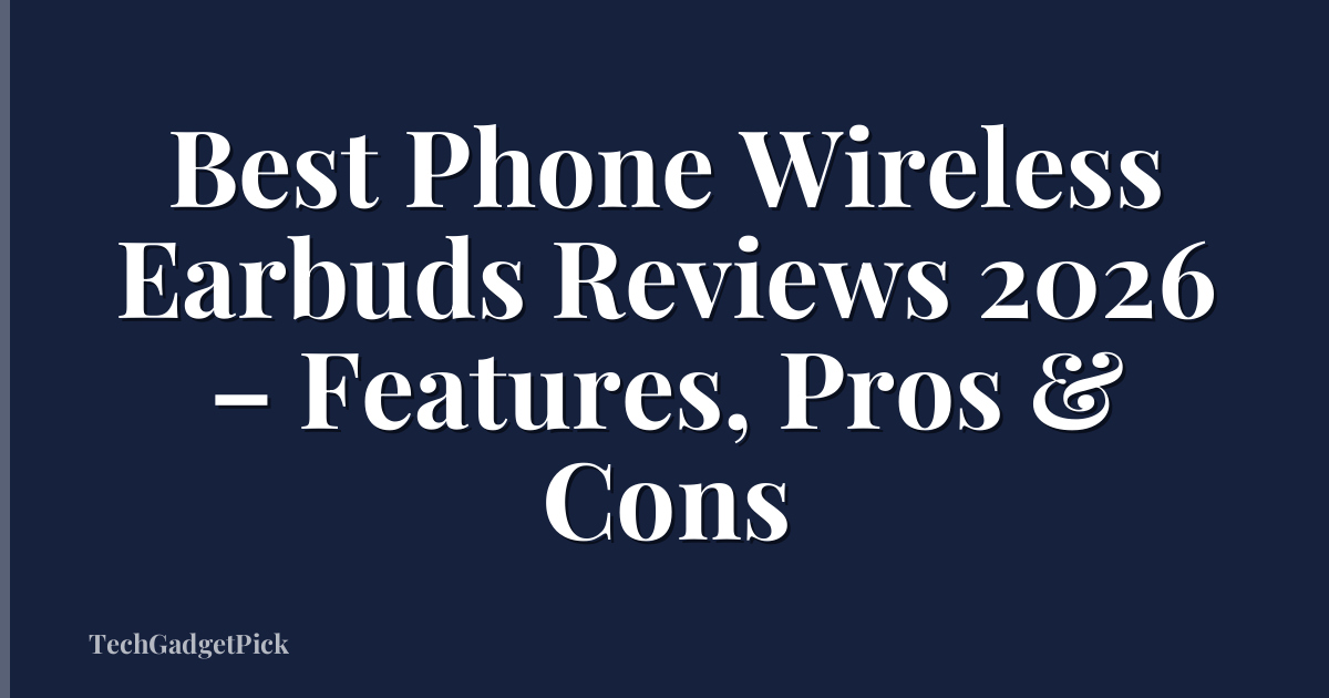 Best Phone Wireless Earbuds Reviews 2026 – Features, Pros & Cons
