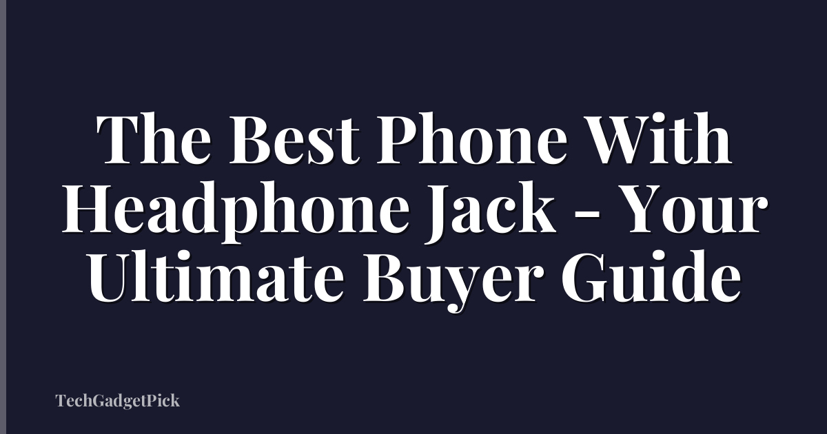 The Best Phone With Headphone Jack - Your Ultimate Buyer Guide