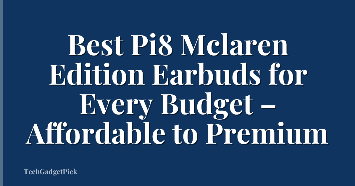 Best Pi8 Mclaren Edition Earbuds for Every Budget – Affordable to Premium