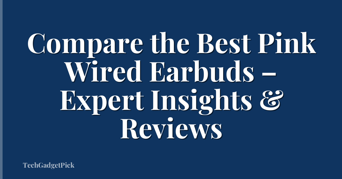 Compare the Best Pink Wired Earbuds – Expert Insights & Reviews