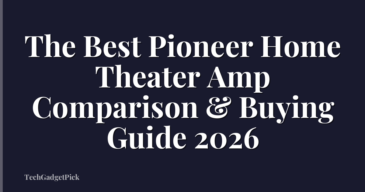 The Best Pioneer Home Theater Amp Comparison & Buying Guide 2026