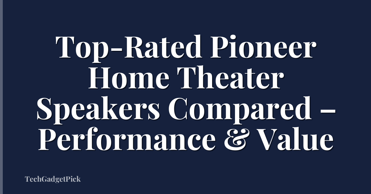 Top-Rated Pioneer Home Theater Speakers Compared – Performance & Value