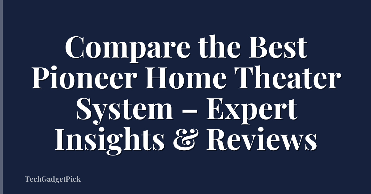 Compare the Best Pioneer Home Theater System – Expert Insights & Reviews