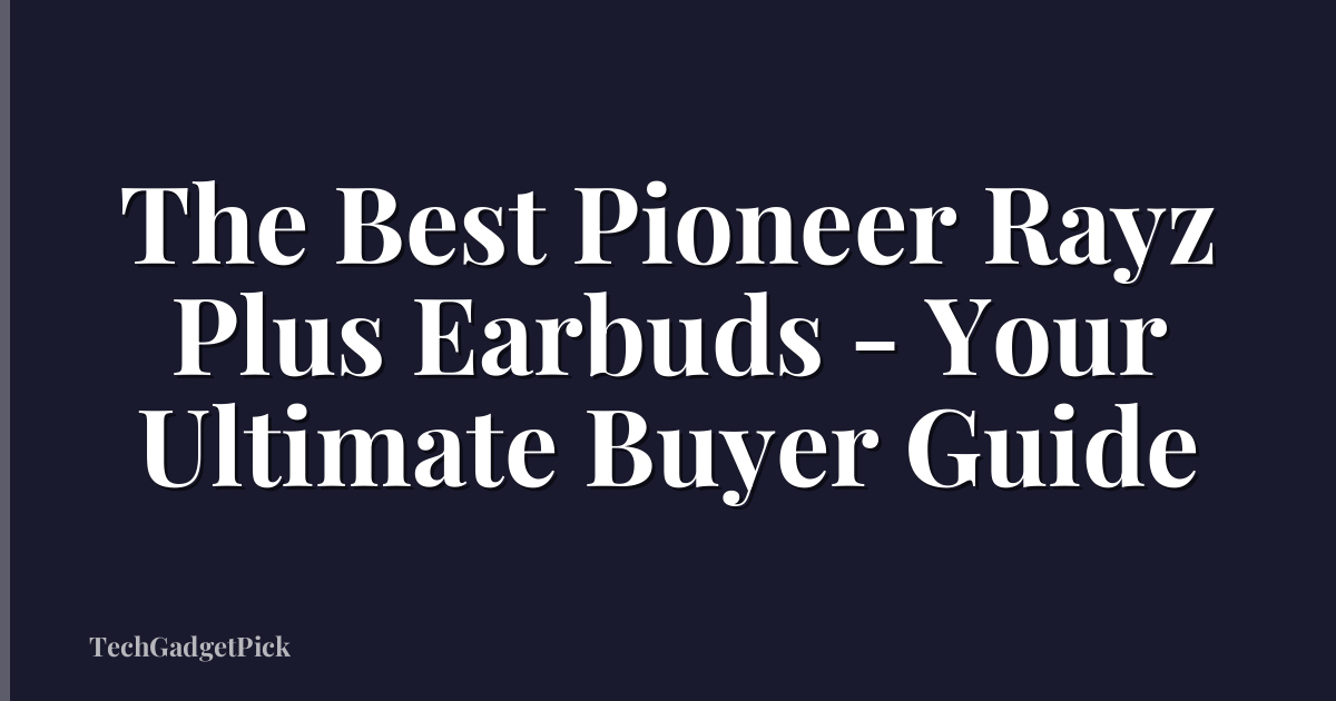 The Best Pioneer Rayz Plus Earbuds - Your Ultimate Buyer Guide