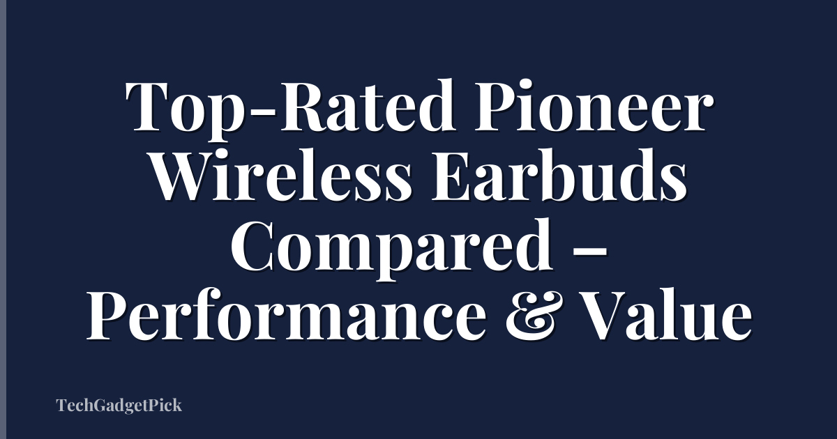 Top-Rated Pioneer Wireless Earbuds Compared – Performance & Value