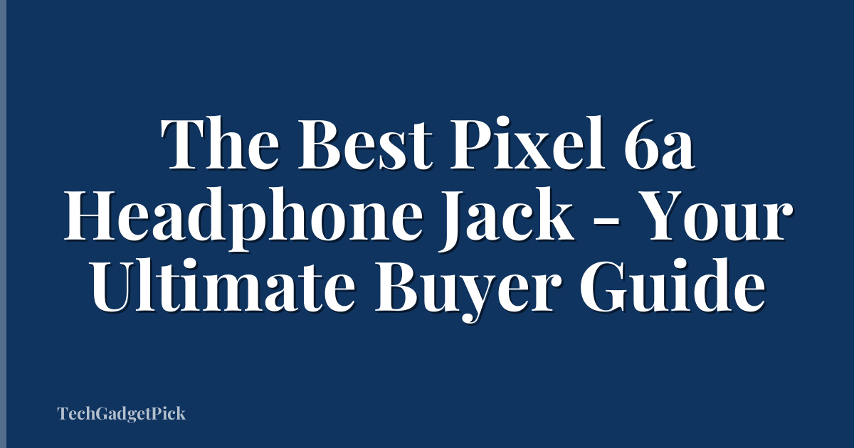 The Best Pixel 6a Headphone Jack - Your Ultimate Buyer Guide