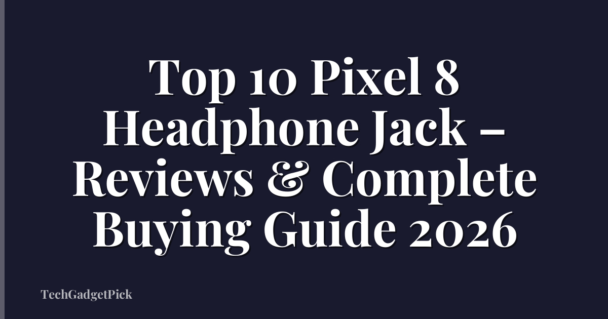 Top 10 Pixel 8 Headphone Jack – Reviews & Complete Buying Guide 2026