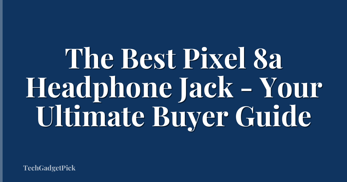The Best Pixel 8a Headphone Jack - Your Ultimate Buyer Guide