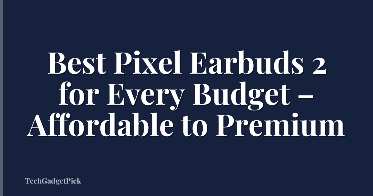 Best Pixel Earbuds 2 for Every Budget – Affordable to Premium