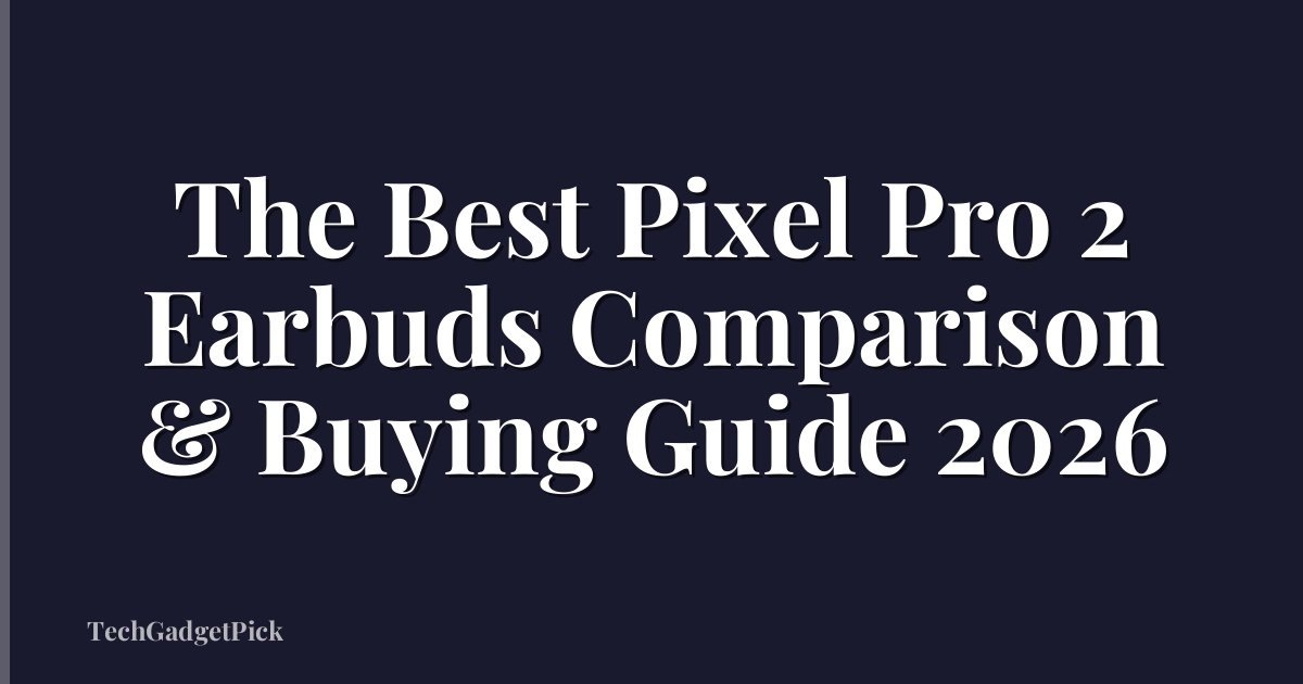 The Best Pixel Pro 2 Earbuds Comparison & Buying Guide 2026