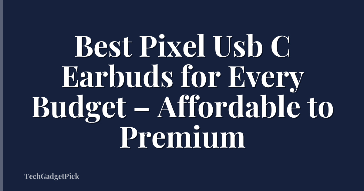 Best Pixel Usb C Earbuds for Every Budget – Affordable to Premium