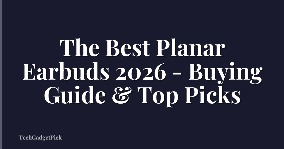 The Best Planar Earbuds 2026 - Buying Guide & Top Picks