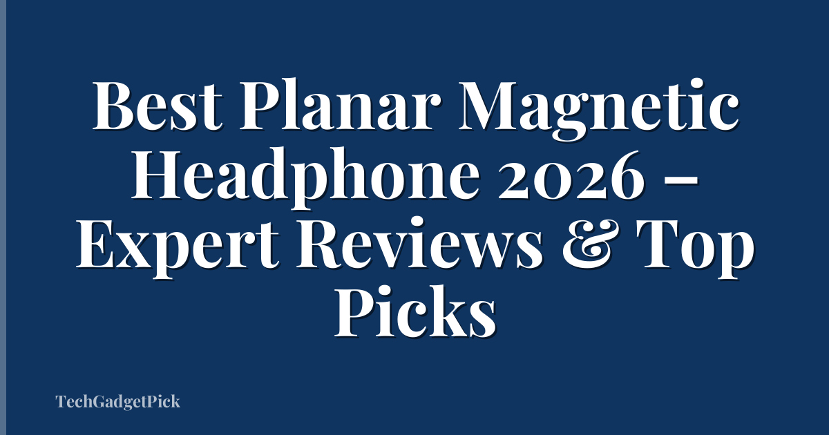 Best Planar Magnetic Headphone 2026 – Expert Reviews & Top Picks