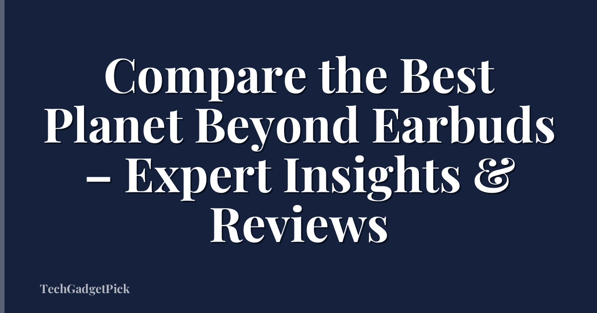 Compare the Best Planet Beyond Earbuds – Expert Insights & Reviews