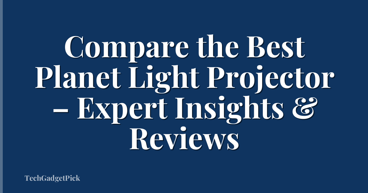 Compare the Best Planet Light Projector – Expert Insights & Reviews