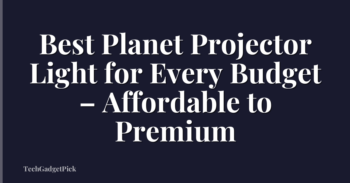 Best Planet Projector Light for Every Budget – Affordable to Premium