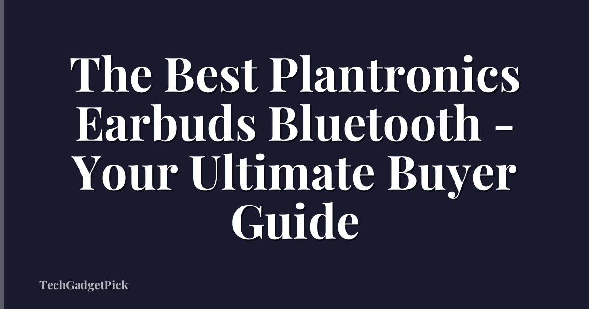 The Best Plantronics Earbuds Bluetooth - Your Ultimate Buyer Guide