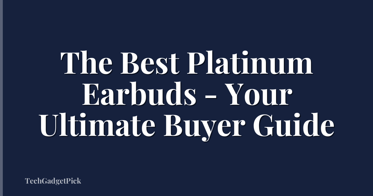 The Best Platinum Earbuds - Your Ultimate Buyer Guide