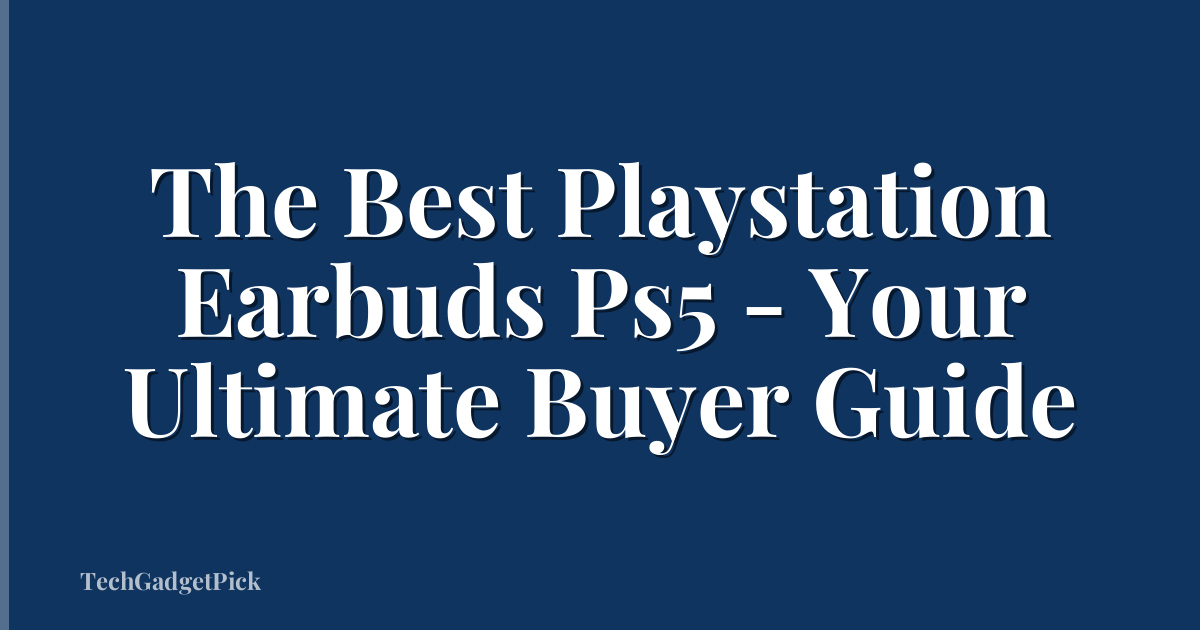 The Best Playstation Earbuds Ps5 - Your Ultimate Buyer Guide