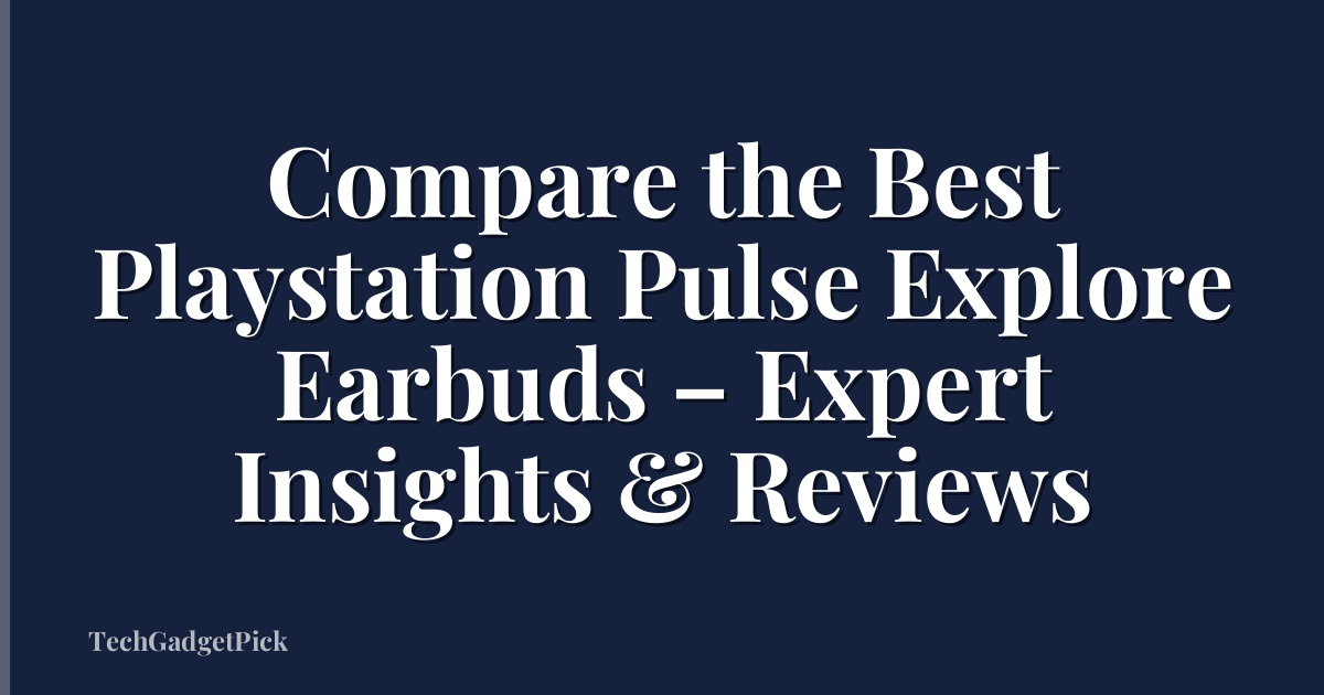 Compare the Best Playstation Pulse Explore Earbuds – Expert Insights & Reviews