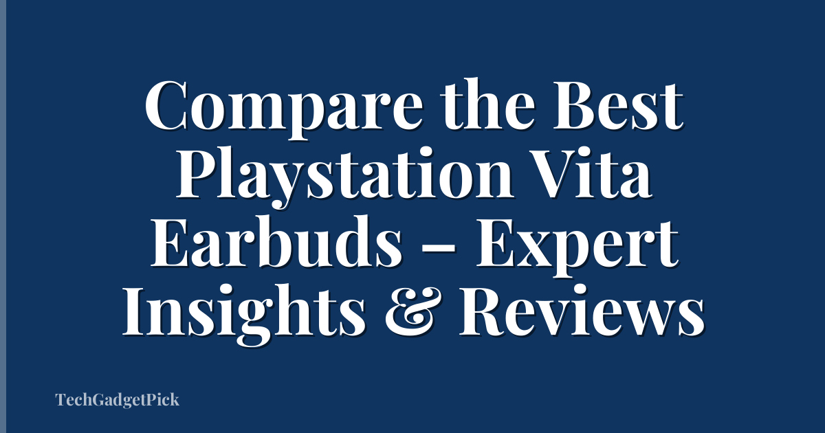 Compare the Best Playstation Vita Earbuds – Expert Insights & Reviews