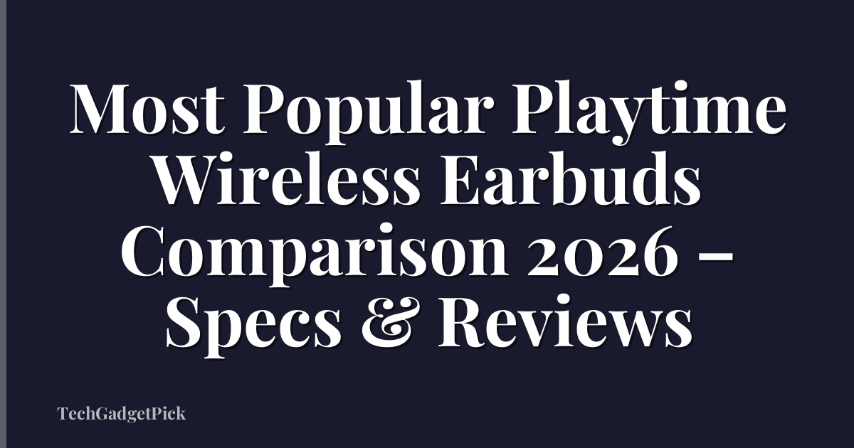Most Popular Playtime Wireless Earbuds Comparison 2026 – Specs & Reviews