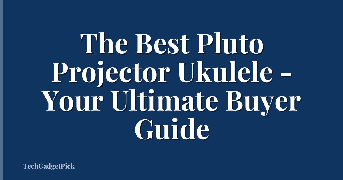 The Best Pluto Projector Ukulele - Your Ultimate Buyer Guide