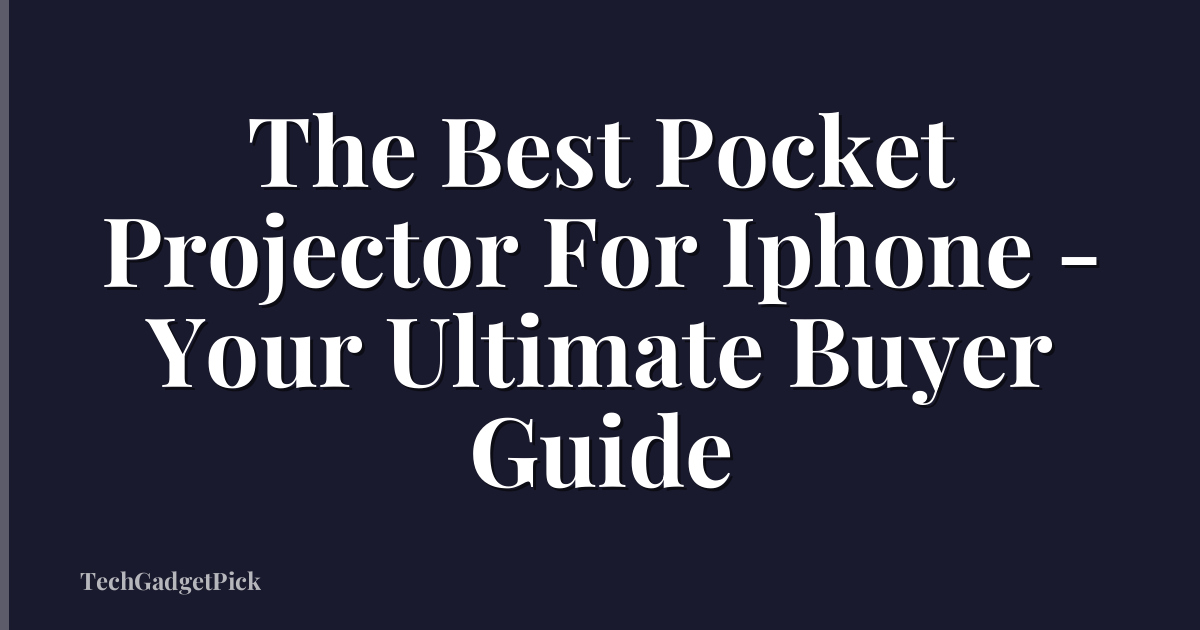 The Best Pocket Projector For Iphone - Your Ultimate Buyer Guide