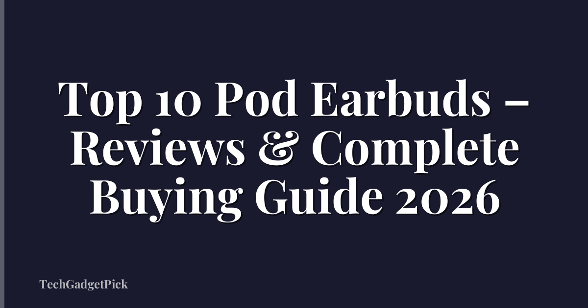 Top 10 Pod Earbuds – Reviews & Complete Buying Guide 2026
