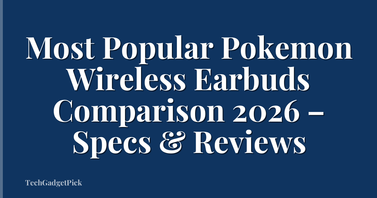 Most Popular Pokemon Wireless Earbuds Comparison 2026 – Specs & Reviews