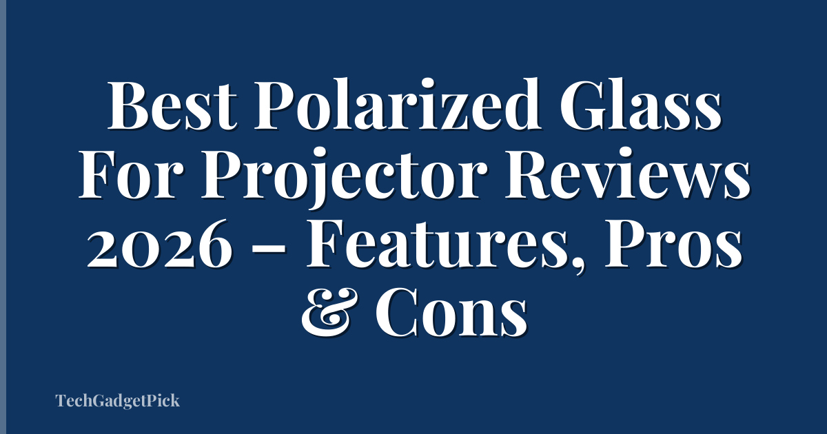 Best Polarized Glass For Projector Reviews 2026 – Features, Pros & Cons