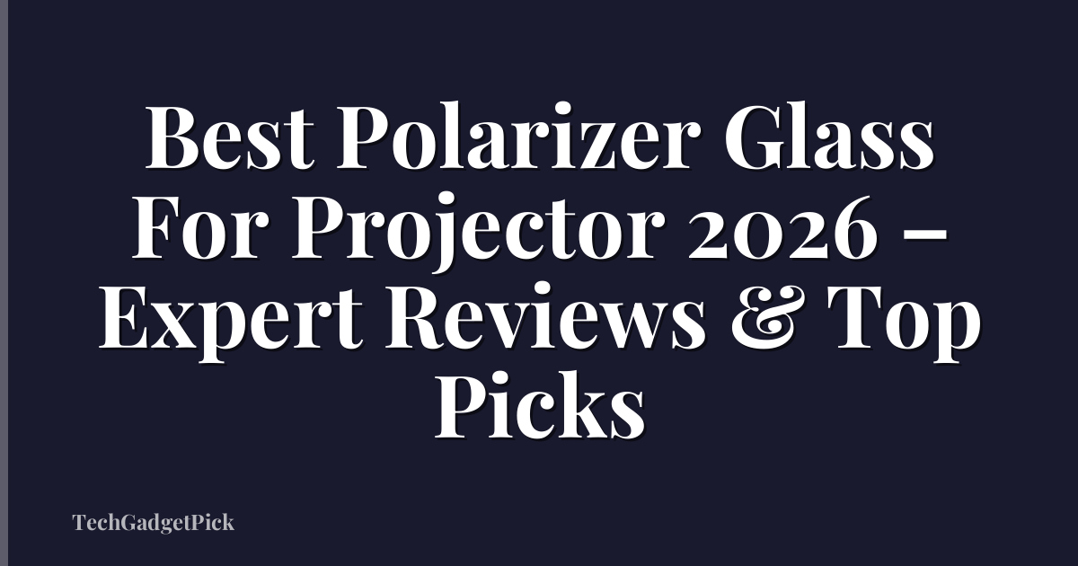 Best Polarizer Glass For Projector 2026 – Expert Reviews & Top Picks