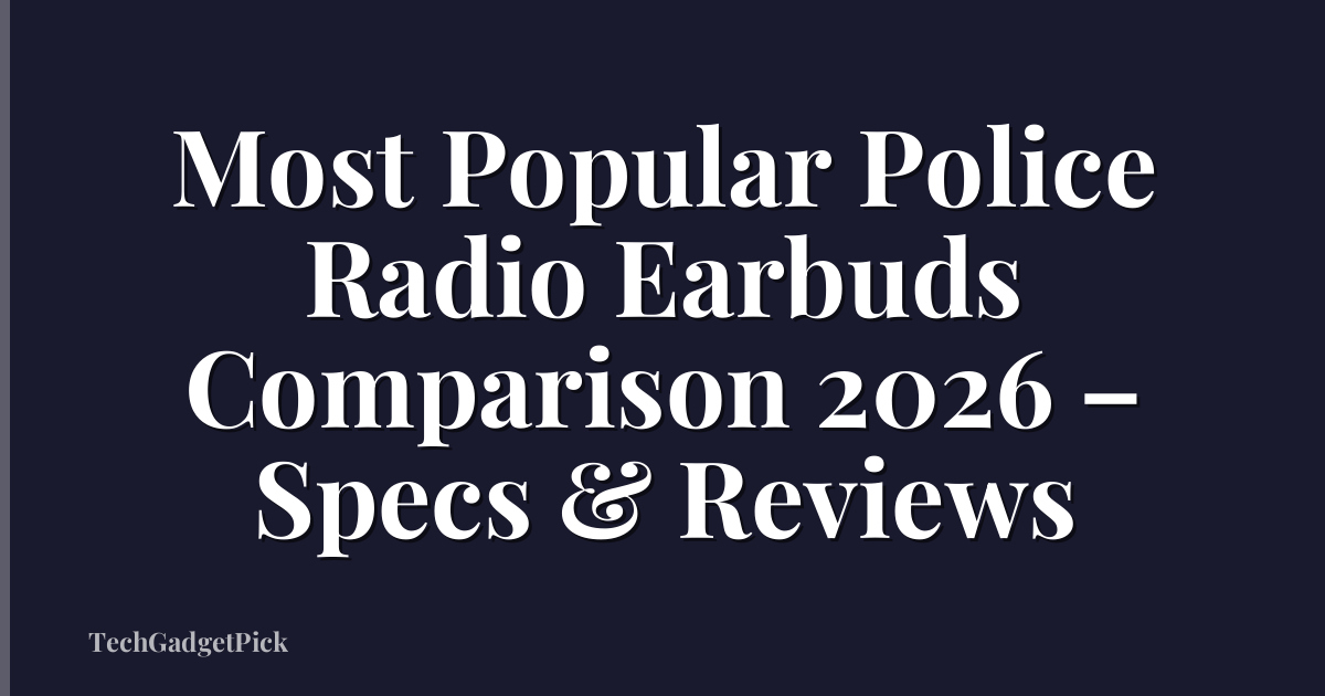 Most Popular Police Radio Earbuds Comparison 2026 – Specs & Reviews