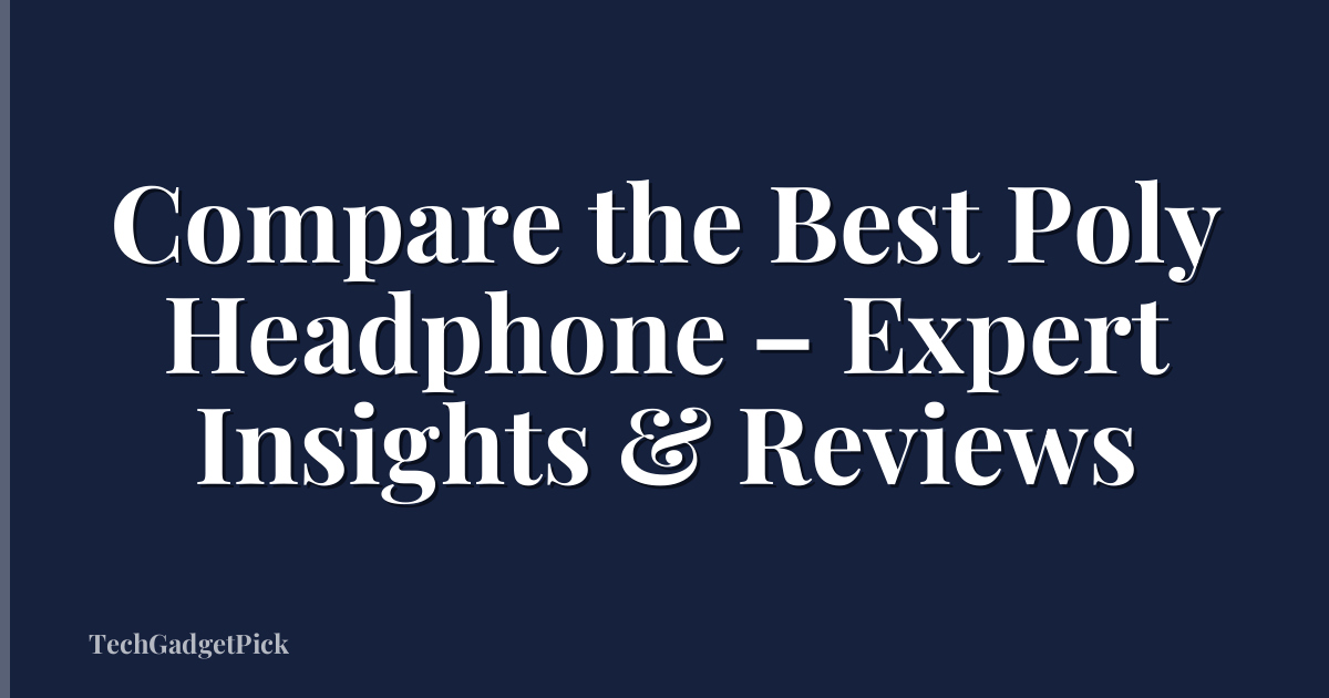 Compare the Best Poly Headphone – Expert Insights & Reviews