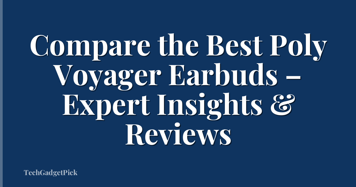 Compare the Best Poly Voyager Earbuds – Expert Insights & Reviews