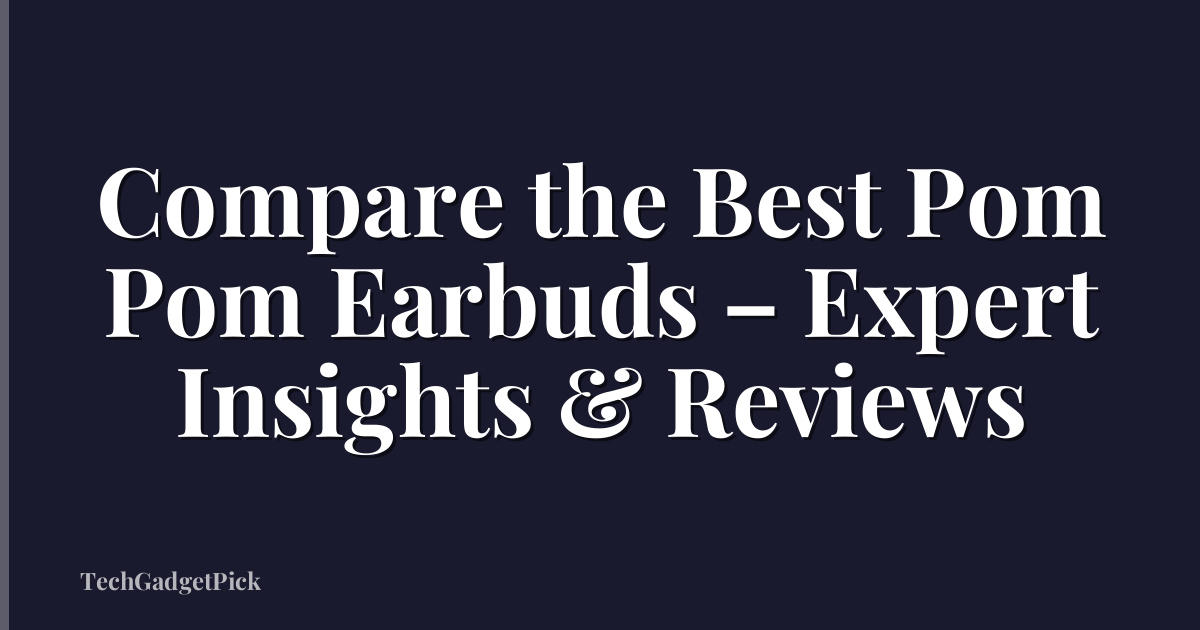 Compare the Best Pom Pom Earbuds – Expert Insights & Reviews