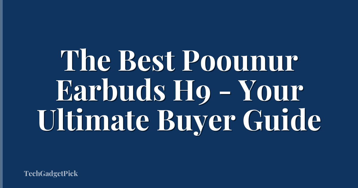 The Best Poounur Earbuds H9 - Your Ultimate Buyer Guide