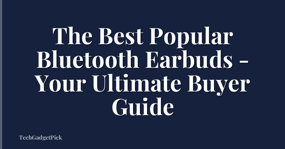 The Best Popular Bluetooth Earbuds - Your Ultimate Buyer Guide