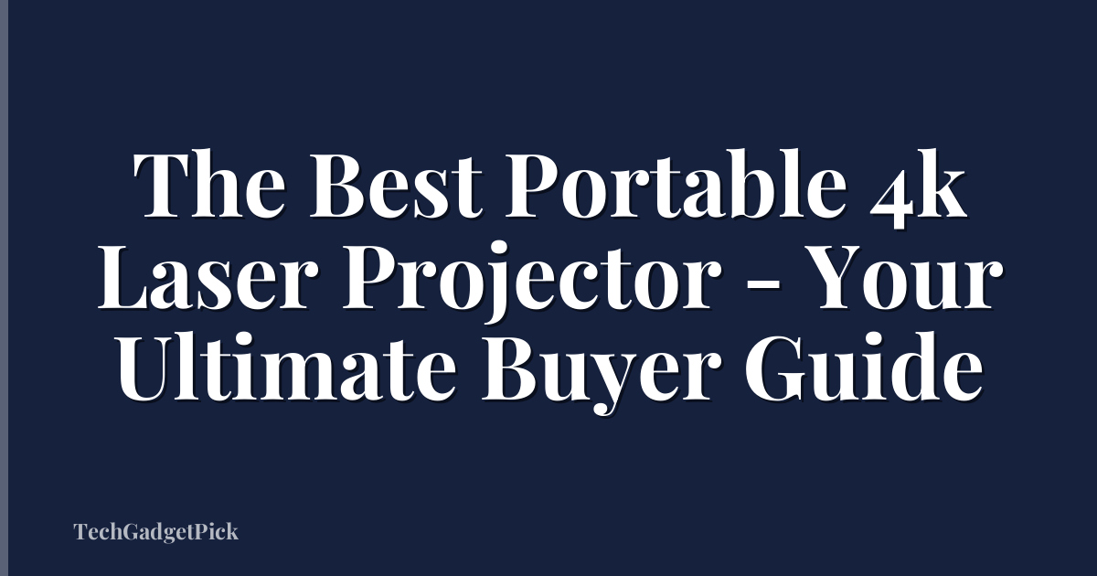 The Best Portable 4k Laser Projector - Your Ultimate Buyer Guide