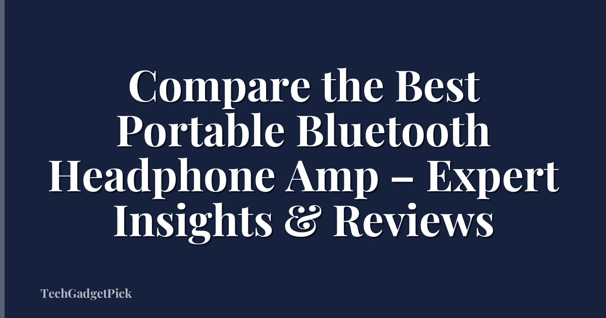 Compare the Best Portable Bluetooth Headphone Amp – Expert Insights & Reviews
