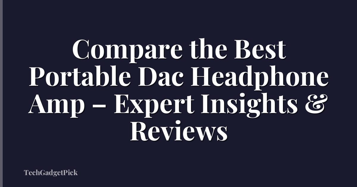 Compare the Best Portable Dac Headphone Amp – Expert Insights & Reviews