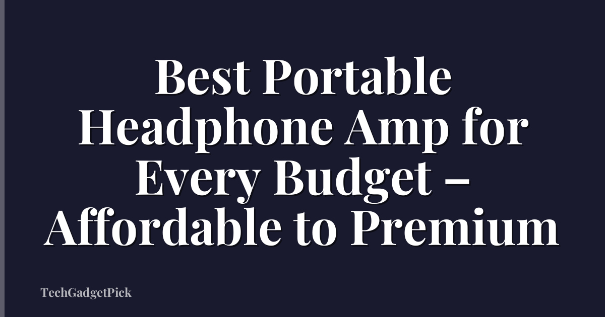 Best Portable Headphone Amp for Every Budget – Affordable to Premium