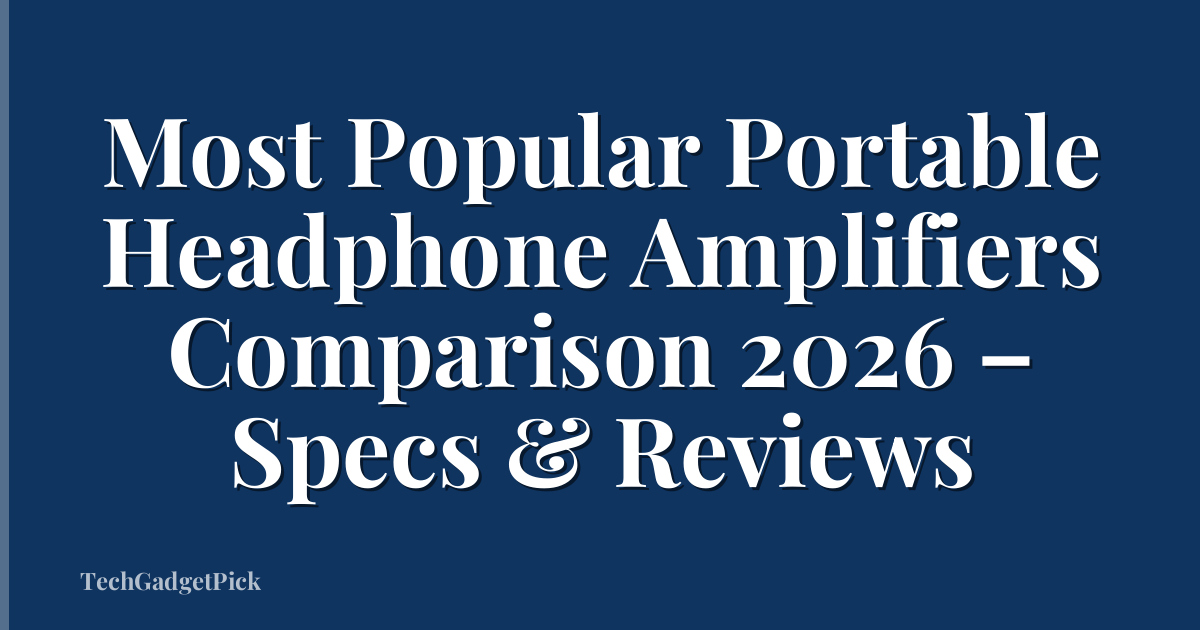Most Popular Portable Headphone Amplifiers Comparison 2026 – Specs & Reviews