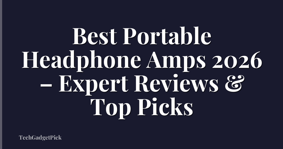 Best Portable Headphone Amps 2026 – Expert Reviews & Top Picks