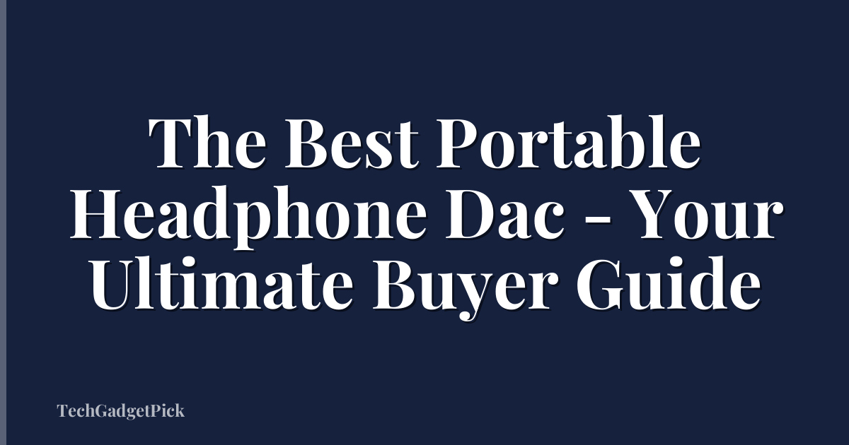 The Best Portable Headphone Dac - Your Ultimate Buyer Guide
