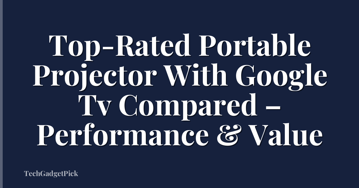 Top-Rated Portable Projector With Google Tv Compared – Performance & Value